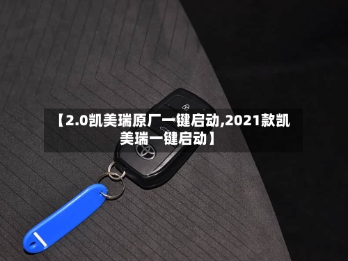 【2.0凯美瑞原厂一键启动,2021款凯美瑞一键启动】