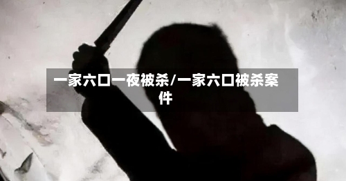 一家六口一夜被杀/一家六口被杀案件