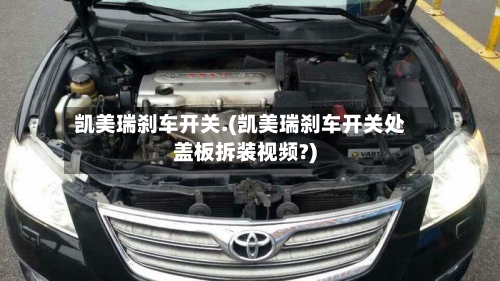 凯美瑞刹车开关.(凯美瑞刹车开关处盖板拆装视频?)