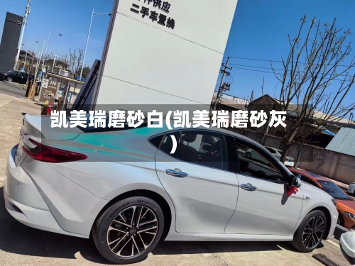 凯美瑞磨砂白(凯美瑞磨砂灰)