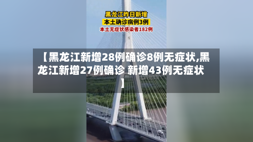 【黑龙江新增28例确诊8例无症状,黑龙江新增27例确诊 新增43例无症状】