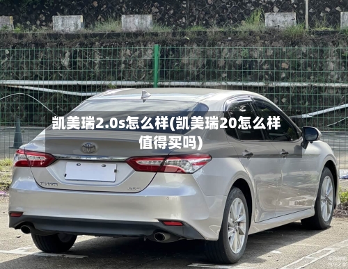 凯美瑞2.0s怎么样(凯美瑞20怎么样值得买吗)