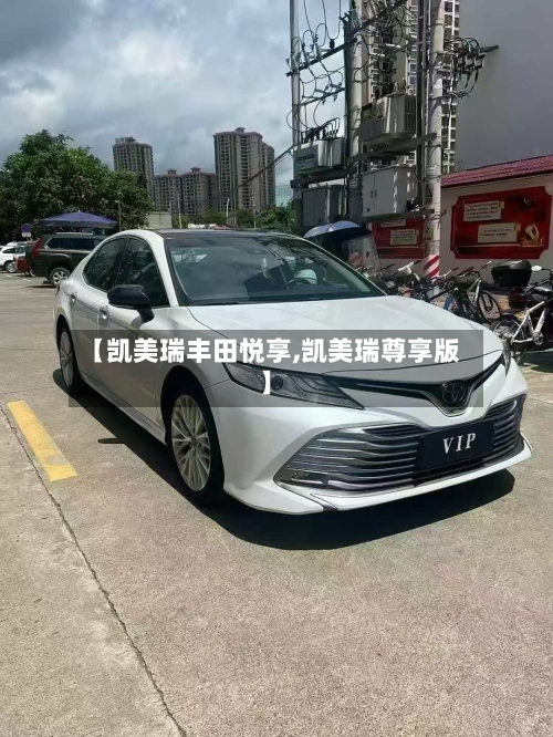 【凯美瑞丰田悦享,凯美瑞尊享版】