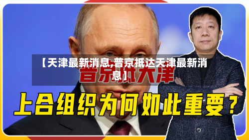 【天津最新消息,普京抵达天津最新消息】