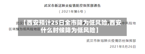 【西安预计25日全市降为低风险,西安什么时候降为低风险】