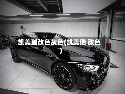凯美瑞改色灰色(凯美瑞 改色)
