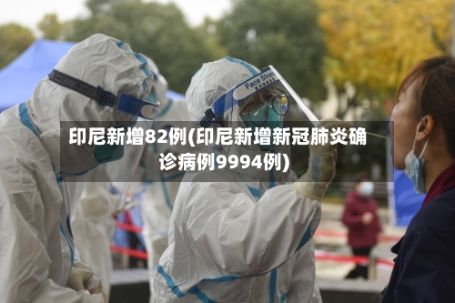 印尼新增82例(印尼新增新冠肺炎确诊病例9994例)