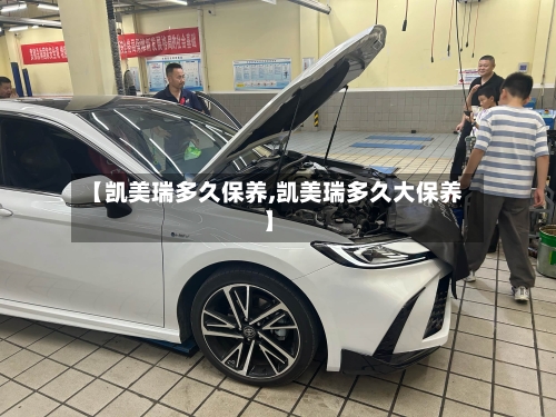 【凯美瑞多久保养,凯美瑞多久大保养】