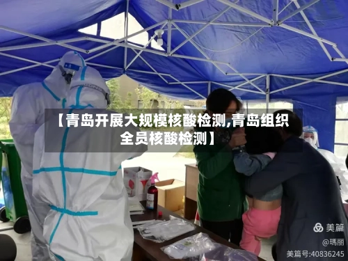 【青岛开展大规模核酸检测,青岛组织全员核酸检测】