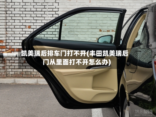 凯美瑞后排车门打不开(丰田凯美瑞后门从里面打不开怎么办)