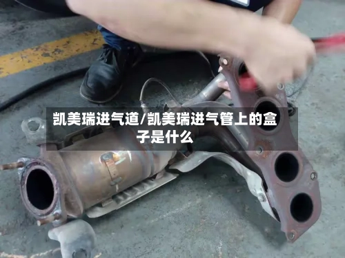 凯美瑞进气道/凯美瑞进气管上的盒子是什么