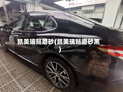 凯美瑞贴磨砂(凯美瑞贴磨砂黑)