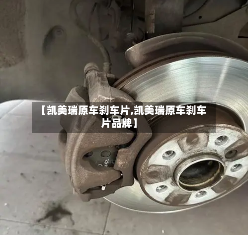 【凯美瑞原车刹车片,凯美瑞原车刹车片品牌】