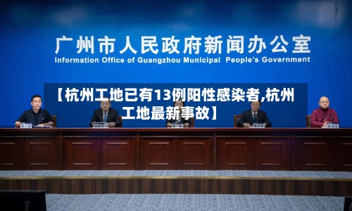 【杭州工地已有13例阳性感染者,杭州工地最新事故】