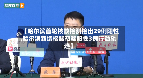 【哈尔滨首轮核酸检测检出29例阳性,哈尔滨新增核酸初筛阳性3例行动轨迹】
