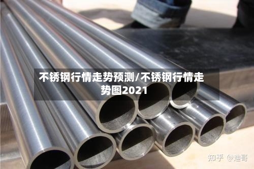 不锈钢行情走势预测/不锈钢行情走势图2021