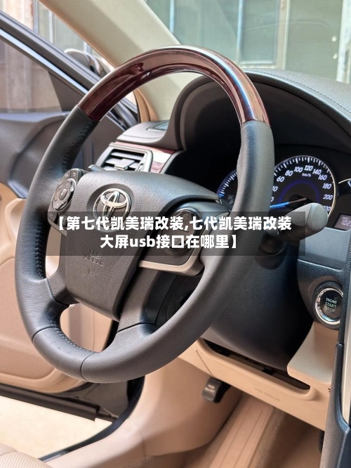 【第七代凯美瑞改装,七代凯美瑞改装大屏usb接口在哪里】