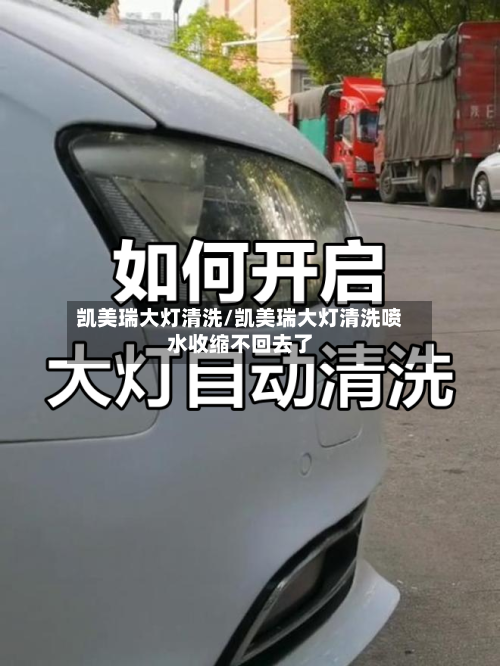 凯美瑞大灯清洗/凯美瑞大灯清洗喷水收缩不回去了