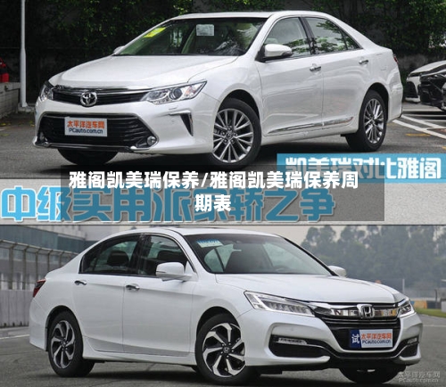 雅阁凯美瑞保养/雅阁凯美瑞保养周期表