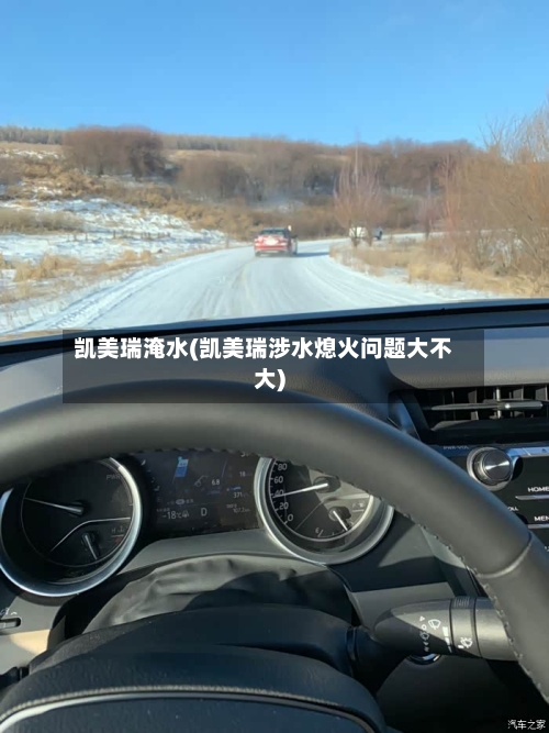 凯美瑞淹水(凯美瑞涉水熄火问题大不大)