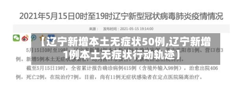 【辽宁新增本土无症状50例,辽宁新增1例本土无症状行动轨迹】