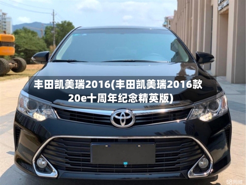丰田凯美瑞2016(丰田凯美瑞2016款20e十周年纪念精英版)