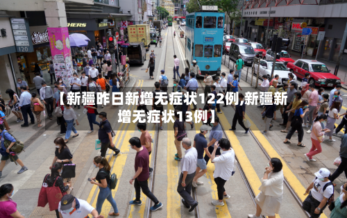 【新疆昨日新增无症状122例,新疆新增无症状13例】