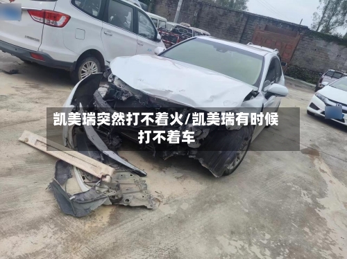 凯美瑞突然打不着火/凯美瑞有时候打不着车