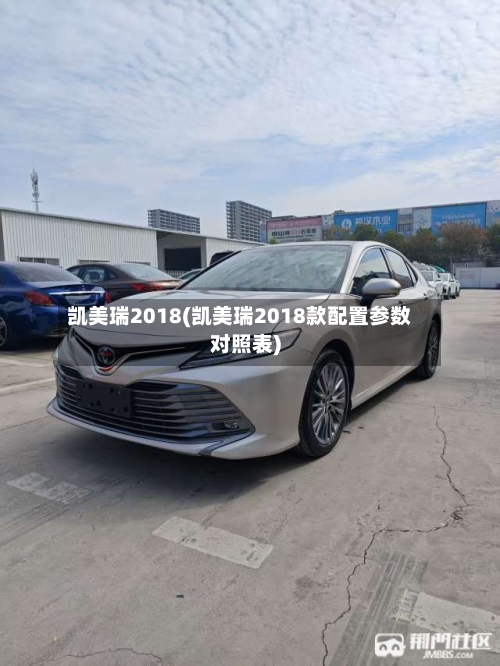 凯美瑞2018(凯美瑞2018款配置参数对照表)