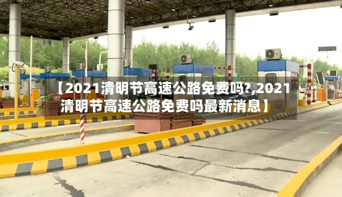 【2021清明节高速公路免费吗?,2021清明节高速公路免费吗最新消息】